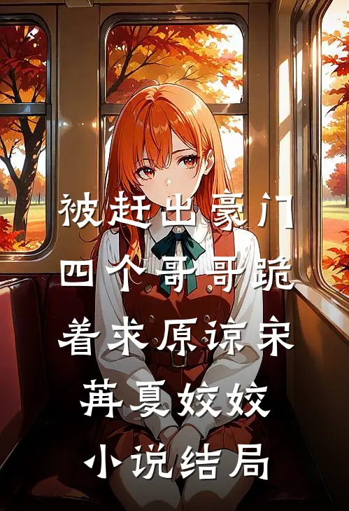 被赶出豪门，四个哥哥跪着求原谅宋苒夏姣姣小说结局