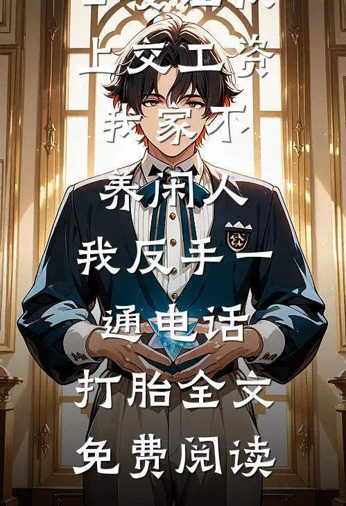 公婆让我上交工资：我家不养闲人，我反手一通电话：打胎全文免费阅读