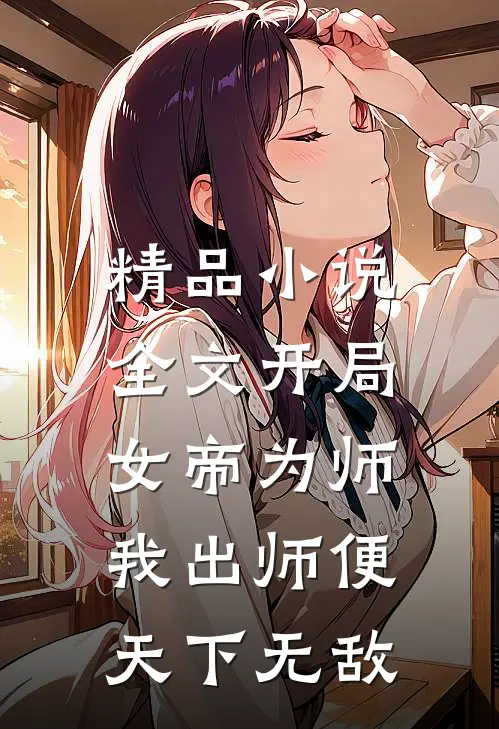 精品小说全文开局女帝为师,我出师便天下无敌