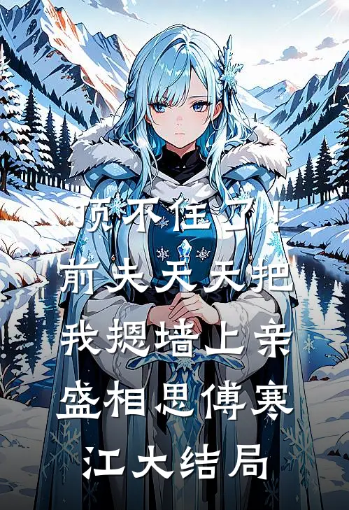 顶不住了！前夫天天把我摁墙上亲盛相思傅寒江大结局