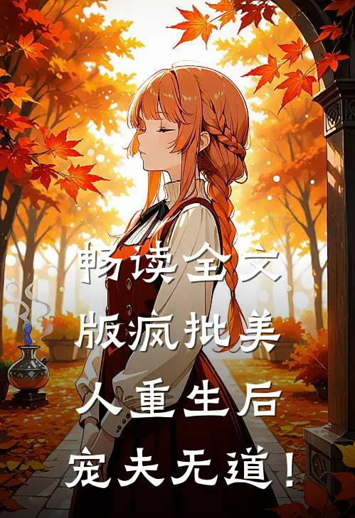 畅读全文版疯批美人重生后，宠夫无道！