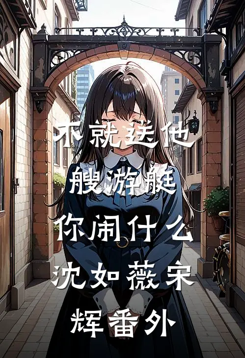 不就送他艘游艇，你闹什么沈如薇宋辉 番外