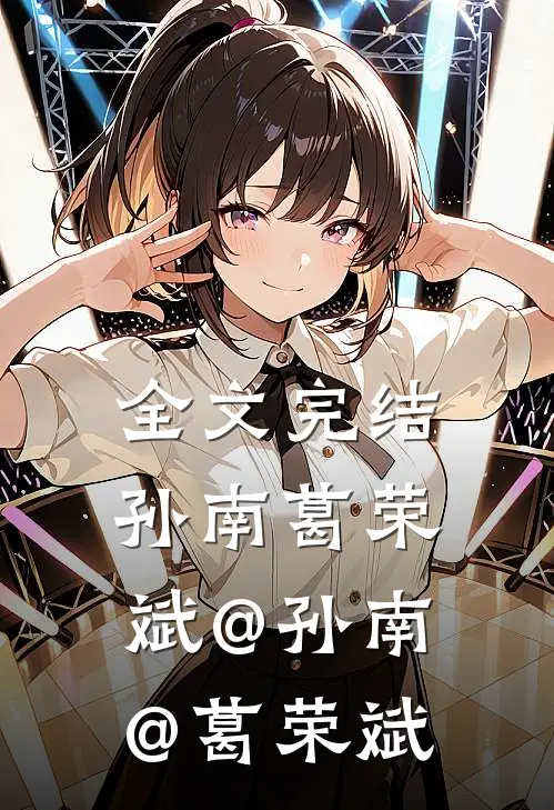全文完结孙南葛荣斌@孙南@葛荣斌