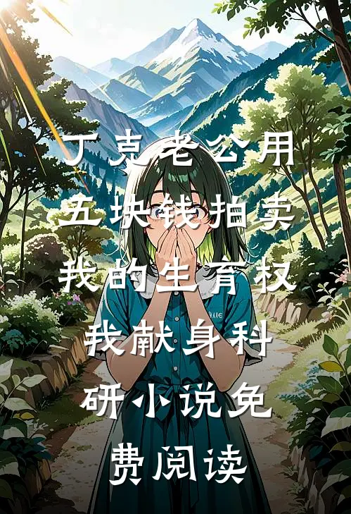 丁克老公用五块钱拍卖我的生育权，我献身科研小说免费阅读