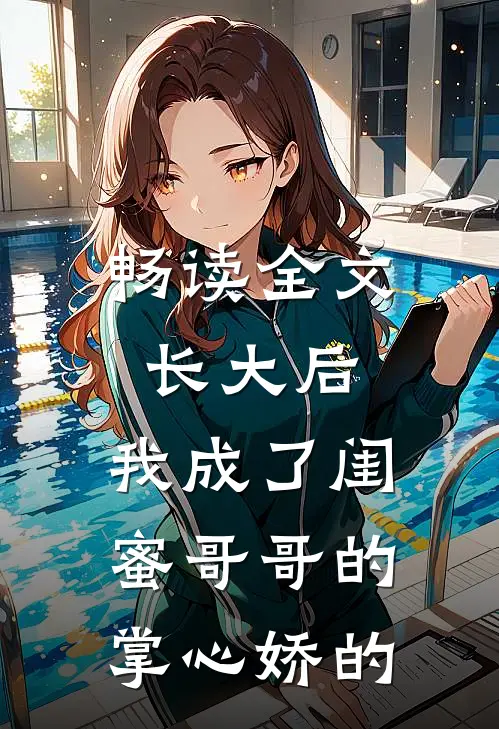畅读全文长大后,我成了闺蜜哥哥的掌心娇的
