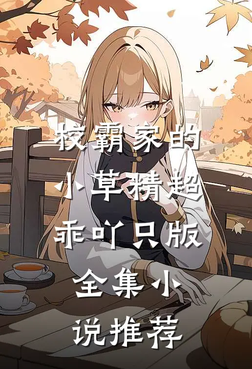 校霸家的小草精超乖吖只版全集小说推荐