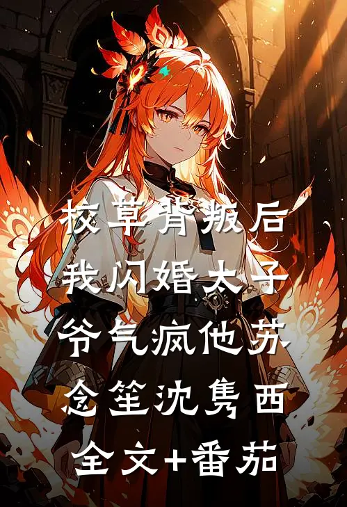 校草背叛后，我闪婚太子爷气疯他苏念笙沈隽西全文+番茄