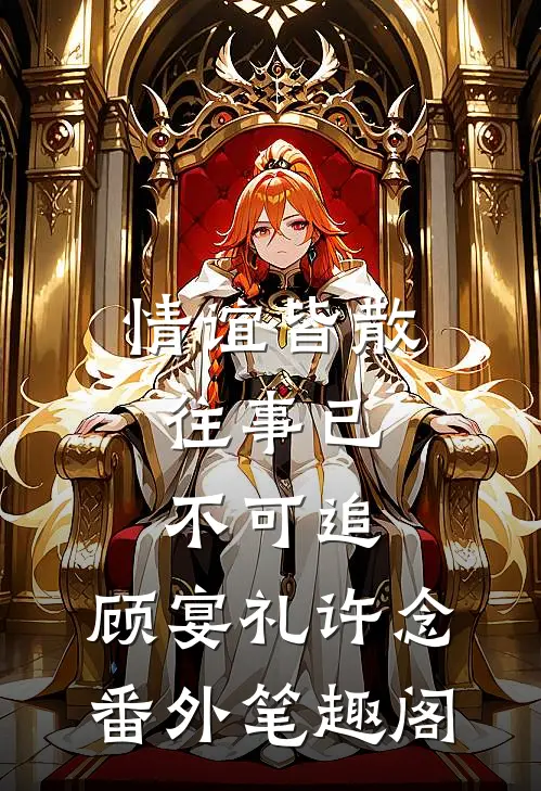 情谊皆散，往事已不可追：顾宴礼许念番外笔趣阁