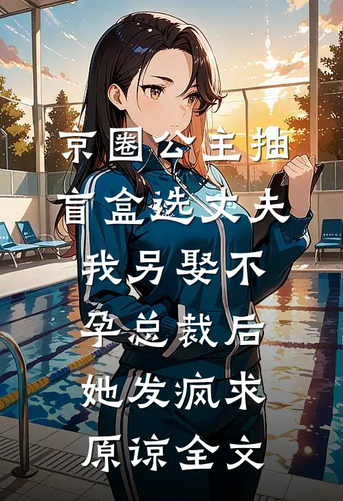 京圈公主抽盲盒选丈夫，我另娶不孕总裁后她发疯求原谅全文