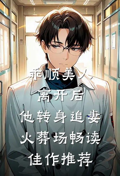 乖顺美人离开后，他转身追妻火葬场畅读佳作推荐