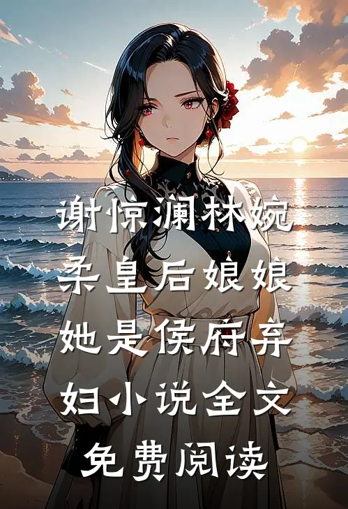 谢惊澜林婉柔皇后娘娘她是侯府弃妇小说全文免费阅读