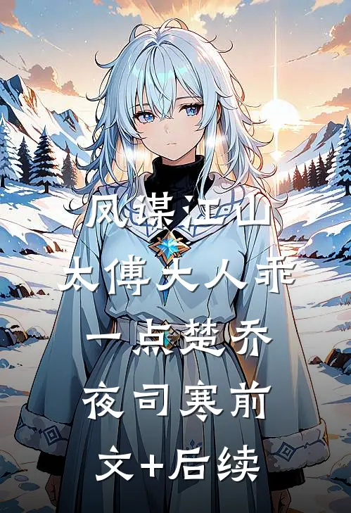 凤谋江山，太傅大人乖一点楚乔夜司寒前文+后续
