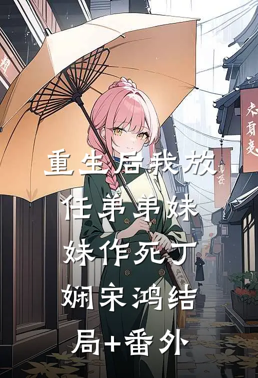 重生后我放任弟弟妹妹作死丁娴宋鸿结局+番外