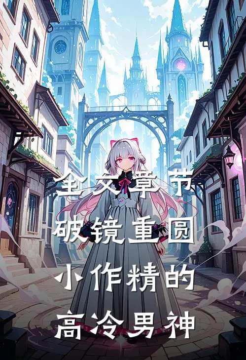 全文章节破镜重圆：小作精的高冷男神