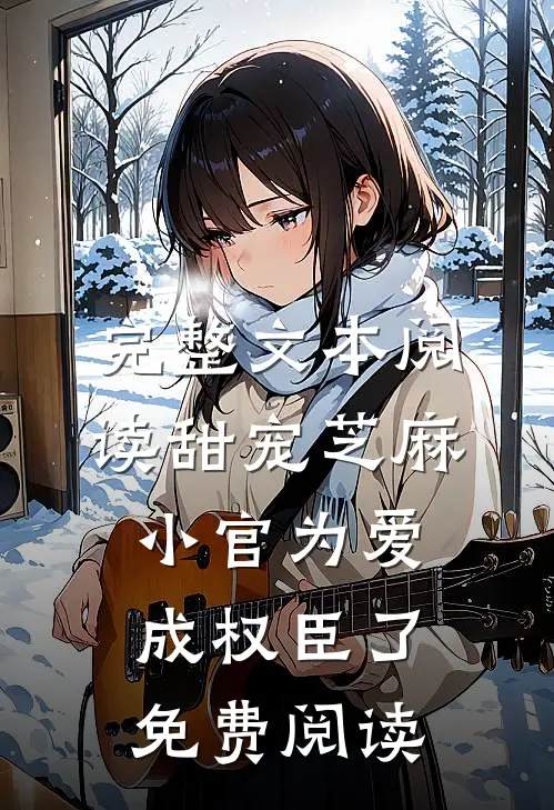 完整文本阅读甜宠芝麻小官为爱成权臣了免费阅读