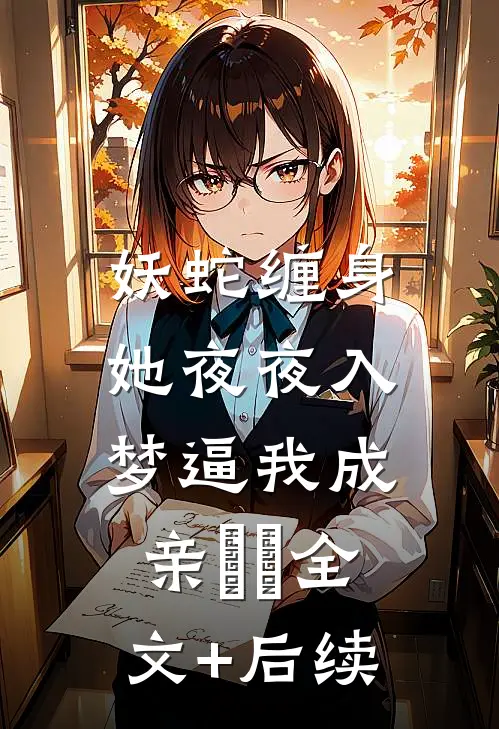 妖蛇缠身：她夜夜入梦逼我成亲​​全文+后续