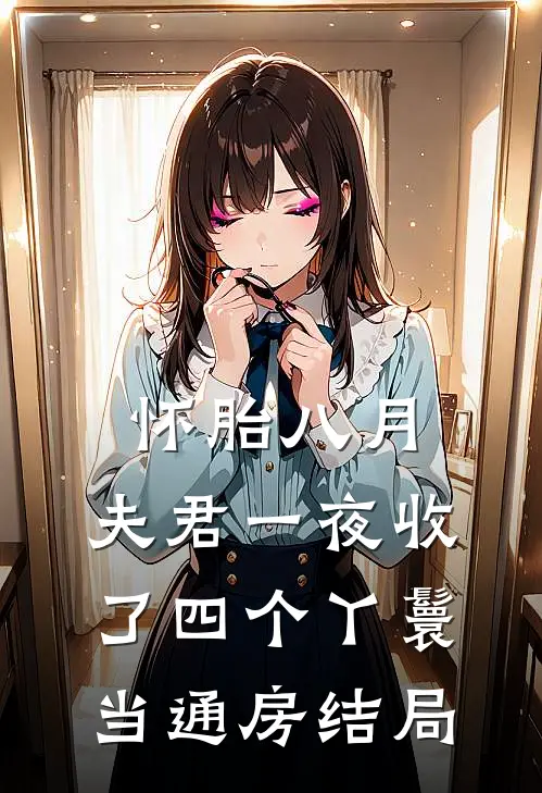 怀胎八月，夫君一夜收了四个丫鬟当通房结局