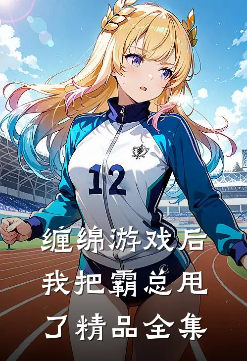 缠绵游戏后，我把霸总甩了精品全集