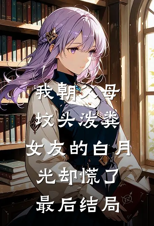 我朝父母坟头泼粪，女友的白月光却慌了最后结局
