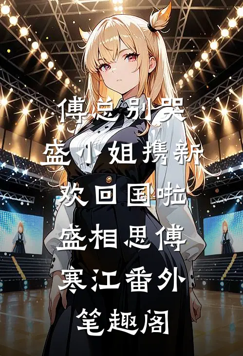 傅总别哭，盛小姐携新欢回国啦：盛相思傅寒江番外笔趣阁