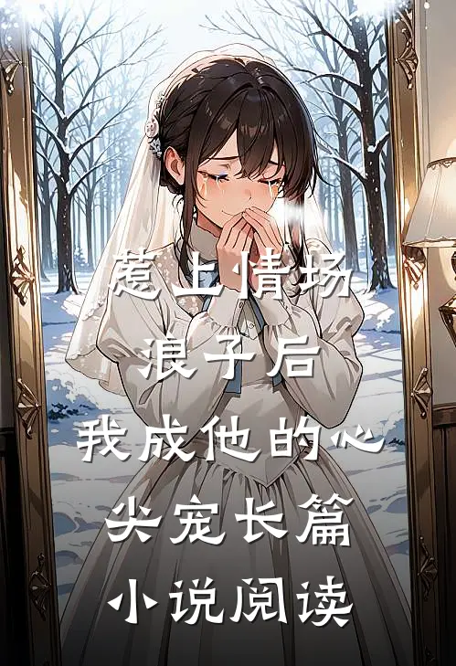 惹上情场浪子后，我成他的心尖宠长篇小说阅读