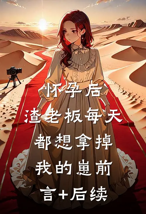 怀孕后，渣老板每天都想拿掉我的崽前言+后续