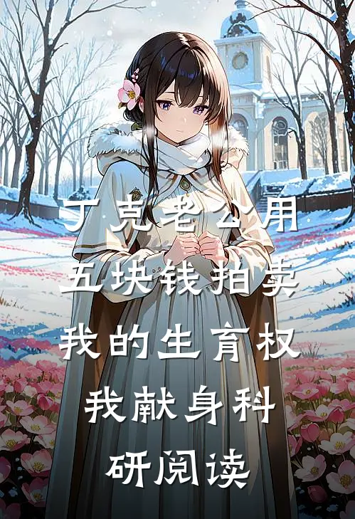丁克老公用五块钱拍卖我的生育权，我献身科研阅读