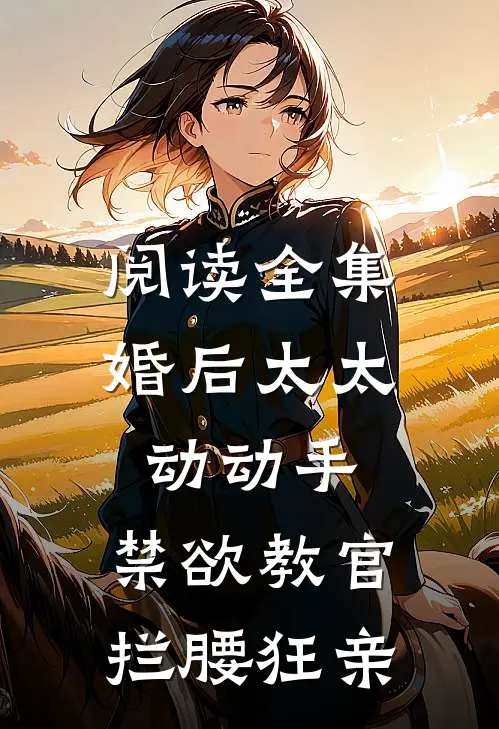 阅读全集婚后太太动动手，禁欲教官拦腰狂亲