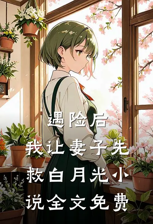 遇险后，我让妻子先救白月光小说全文免费