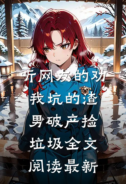 听网友的劝，我坑的渣男破产捡垃圾全文阅读最新