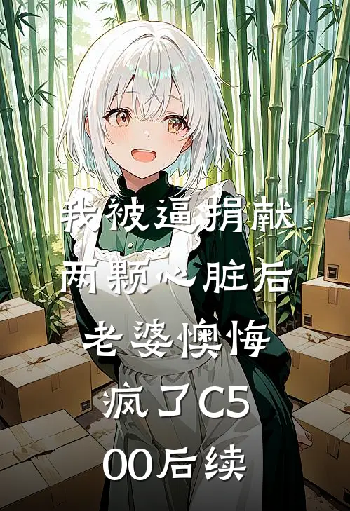 我被逼捐献两颗心脏后，老婆懊悔疯了C500后续