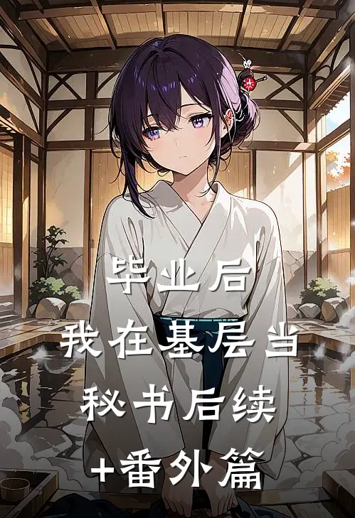 毕业后，我在基层当秘书后续+番外篇