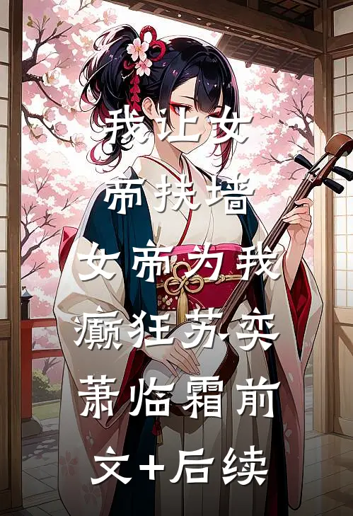 我让女帝扶墙，女帝为我癫狂苏奕萧临霜前文+后续