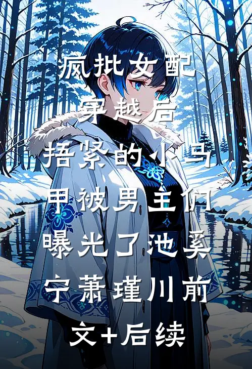 疯批女配穿越后，捂紧的小马甲被男主们曝光了池奚宁萧瑾川前文+后续