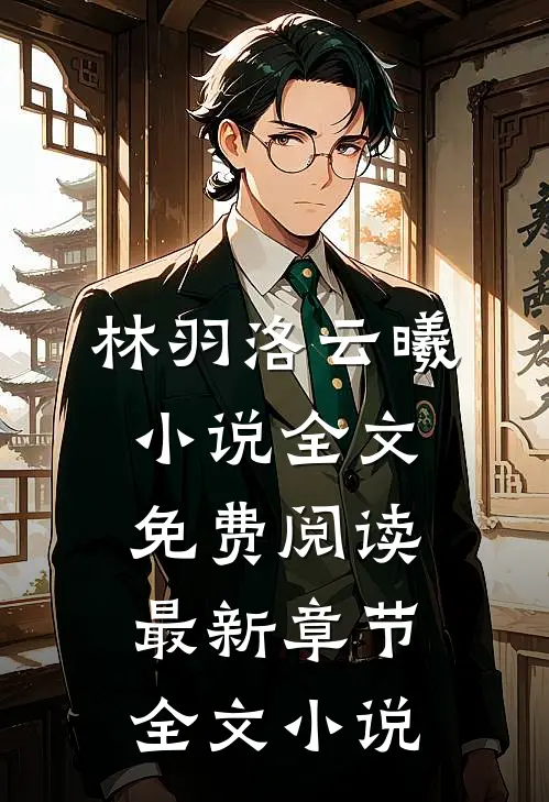 林羽洛云曦小说全文免费阅读最新章节全文小说