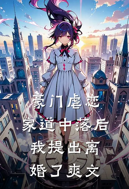 豪门虐恋：家道中落后我提出离婚了爽文