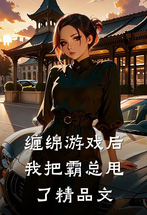 缠绵游戏后，我把霸总甩了精品文