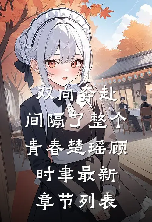 双向奔赴，间隔了整个青春楚瑶顾时聿最新章节列表