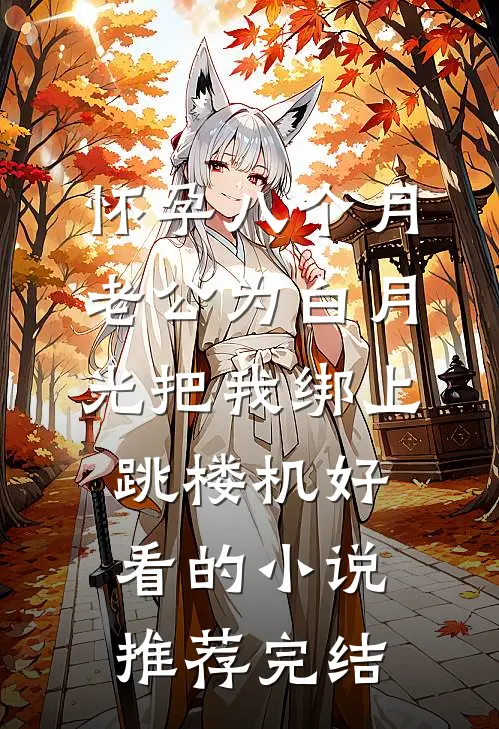 怀孕八个月，老公为白月光把我绑上跳楼机好看的小说推荐完结