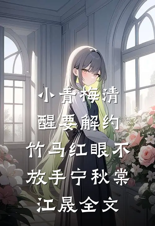 小青梅清醒要解约，竹马红眼不放手宁秋棠江晟全文
