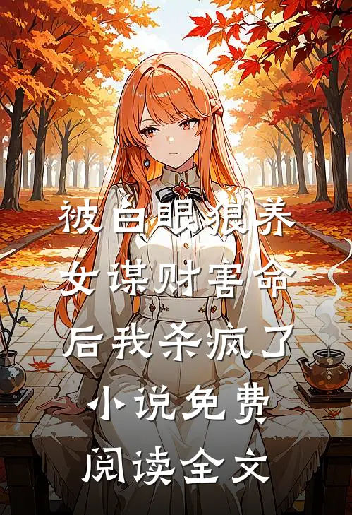 被白眼狼养女谋财害命后我杀疯了小说免费阅读全文