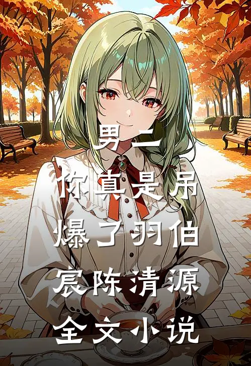 男二,你真是吊爆了羽伯宸陈清源全文阅读