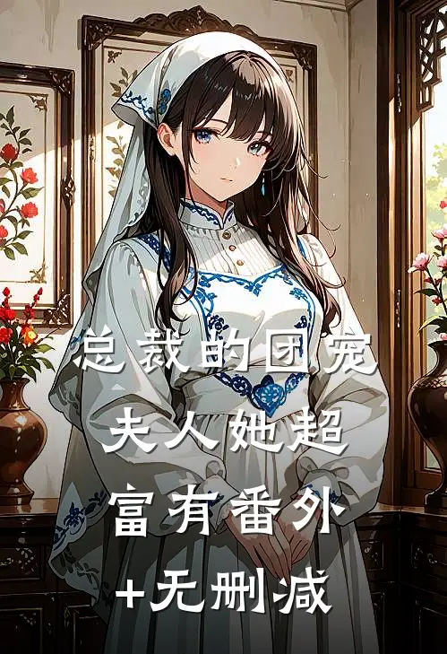 总裁的团宠夫人她超富有番外+无删减