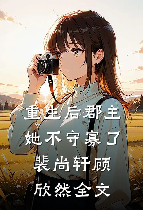 重生后郡主她不守寡了裴尚轩顾欣然全文