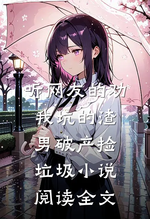 听网友的劝,我坑的渣男破产捡垃圾小说阅读全文