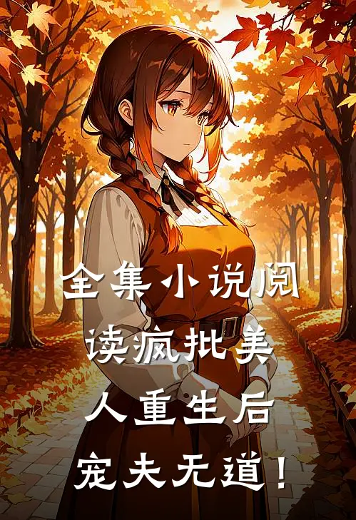 全集小说阅读疯批美人重生后，宠夫无道！