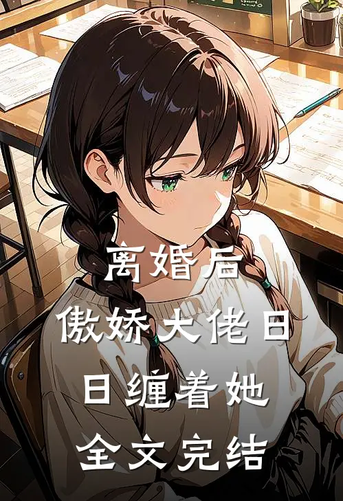 离婚后，傲娇大佬日日缠着她全文完结