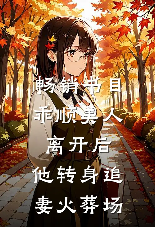 畅销书目乖顺美人离开后，他转身追妻火葬场