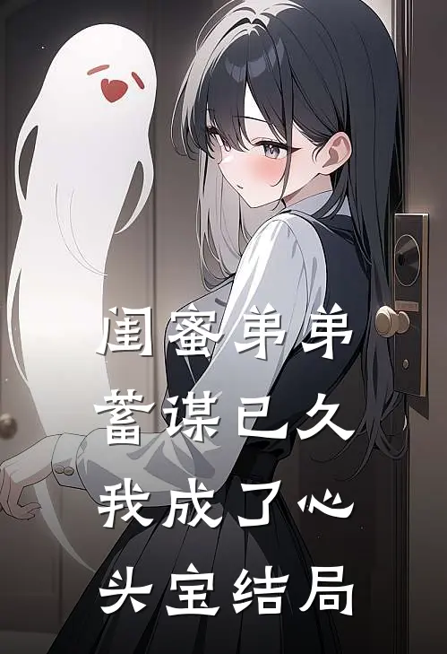 闺蜜弟弟蓄谋已久，我成了心头宝结局