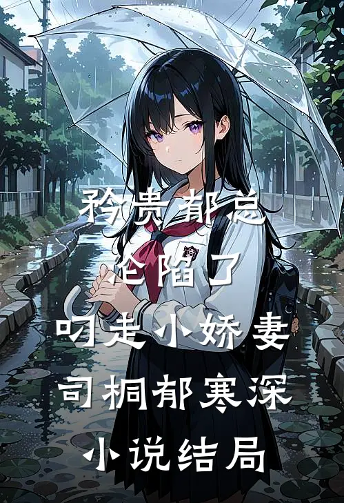 矜贵郁总沦陷了，叼走小娇妻司桐郁寒深小说结局